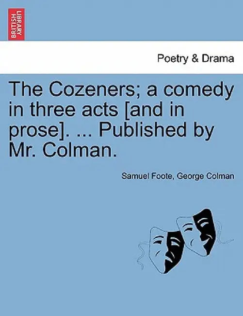 The Cozeners; A Comedy in Three Acts [And in Prose]. ... Published by Mr. Colman. by Samuel Foote
