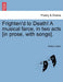 Frighten'd to Death! a Musical Farce, in Two Acts [In Prose, with Songs]. by Walley Oulton