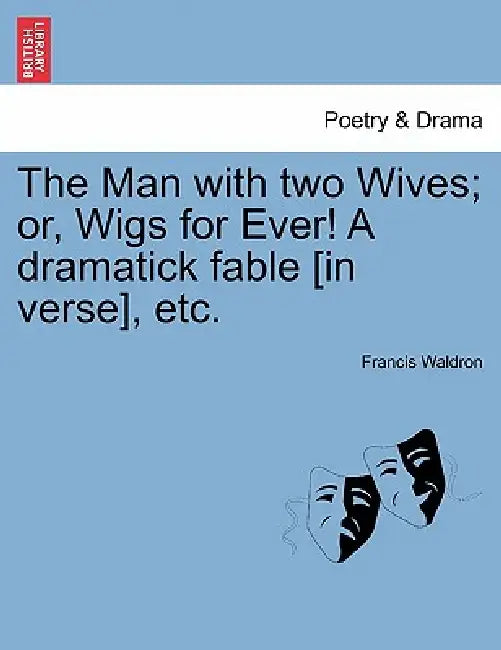The Man with Two Wives; Or, Wigs for Ever! a Dramatick Fable [In Verse], Etc. by Francis Waldron