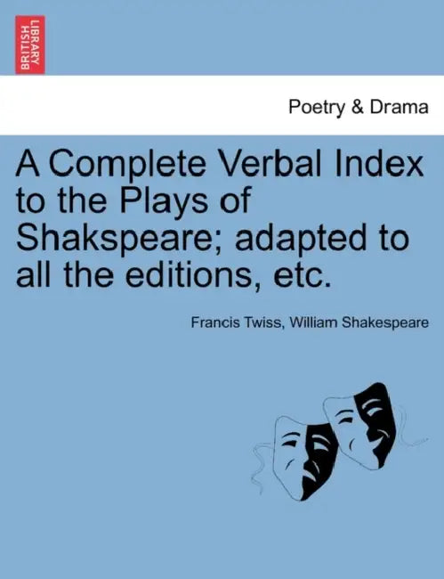 A Complete Verbal Index to the Plays of Shakspeare; adapted to all the editions, etc. by Francis Twiss, William Shakespeare