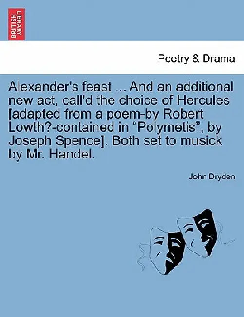Alexander's Feast ... and an Additional New ACT, Call'd the Choice of Hercules [Adapted from a Poem-By Robert Lowth?-Contained in Polymetis, by Joseph by John Dryden