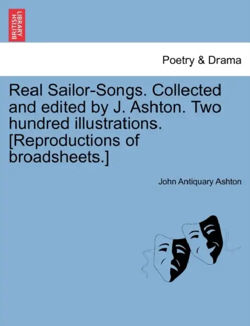 Real Sailor-Songs. Collected and Edited by J. Ashton. Two Hundred Illustrations. [Reproductions of Broadsheets.] by John Antiquary Ashton