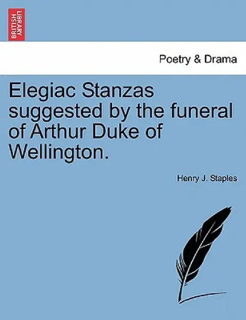 Elegiac Stanzas Suggested by the Funeral of Arthur Duke of Wellington. by Henry J. Staples