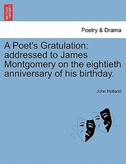 A Poet's Gratulation: Addressed to James Montgomery on the Eightieth Anniversary of His Birthday. by John Holland