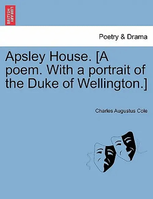 Apsley House. [A Poem. with a Portrait of the Duke of Wellington.] by Charles Augustus Cole