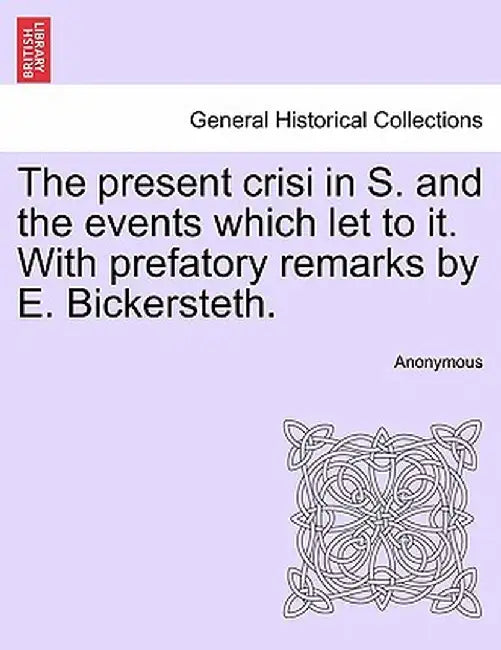 The Present Crisi in S. and the Events Which Let to It. with Prefatory Remarks by E. Bickersteth. by Anonymous