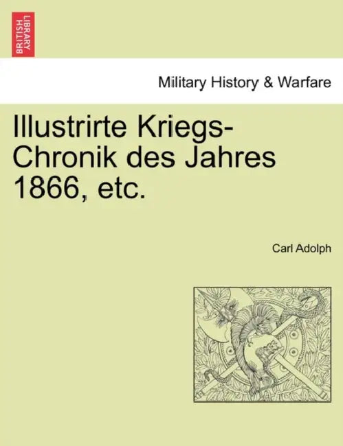 Illustrirte Kriegs-Chronik Des Jahres 1866, Etc. by Carl Adolph