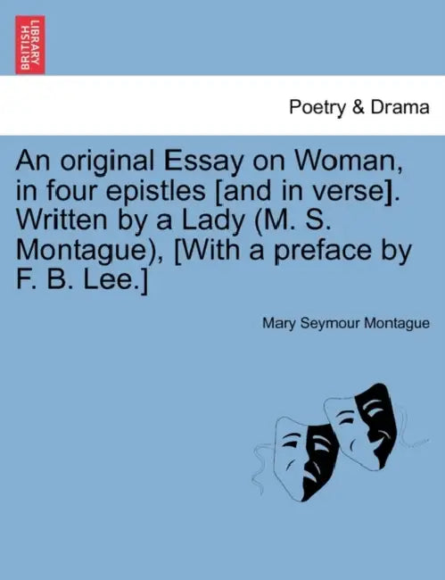 An Original Essay on Woman, in Four Epistles [and in Verse]. Written by a Lady (M. S. Montague), [with a Preface by F. B. Lee.] by Mary Seymour Montague