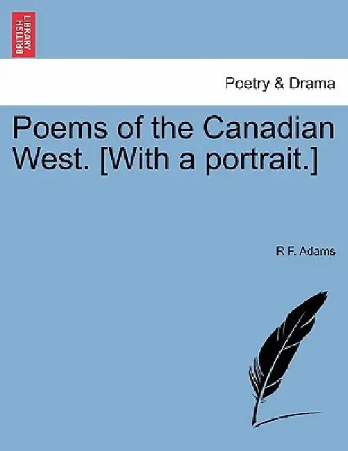 Poems of the Canadian West. [With a Portrait.] by R. F. Adams