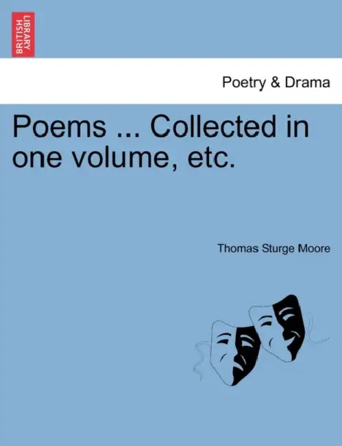 Poems ... Collected in One Volume, Etc. by Thomas Sturge Moore