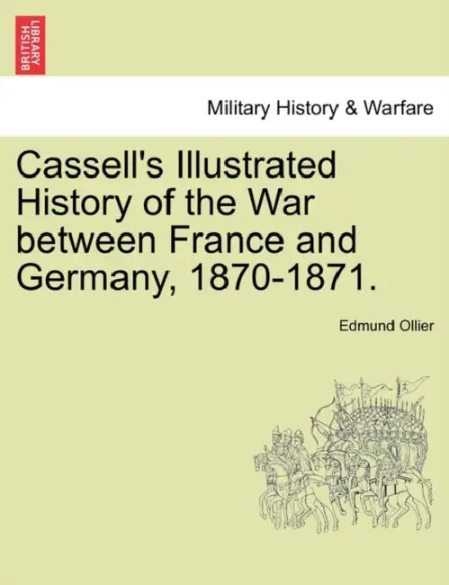 Cassell's Illustrated History of the War between France and Germany, 1870-1871. by Edmund Ollier