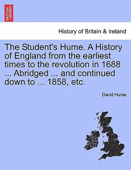 The Student's Hume. a History of England from the Earliest Times to the Revolution in 1688 ... Abridged ... and Continued Down to ... 1858, Etc. by David Hume