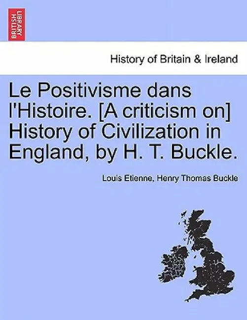 Le Positivisme Dans L'Histoire. [A Criticism On] History of Civilization in England, by H. T. Buckle. by Louis Etienne