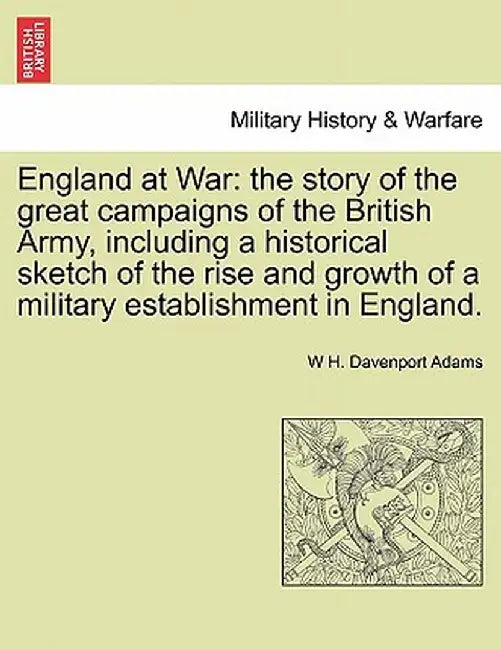 England at War: The Story of the Great Campaigns of the British Army, Including a Historical Sketch of the Rise and Growth of a Milita by W. H. Davenport Adams