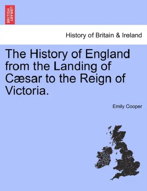 The History of England from the Landing of Cæsar to the Reign of Victoria. by Emily Cooper