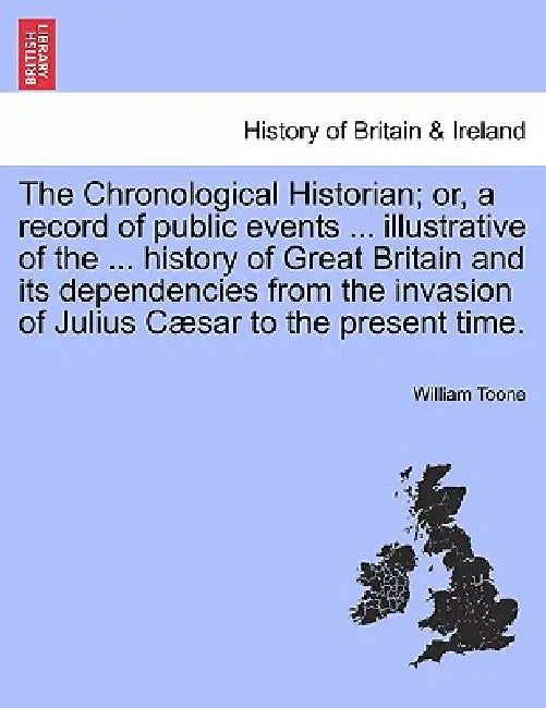 The Chronological Historian; or, a record of public events ... illustrative of the ... history of Great Britain and its dependencies from the invasion by William Toone