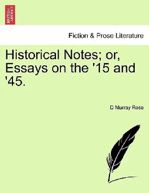 Historical Notes; Or, Essays on the '15 and '45. by D. Murray Rose