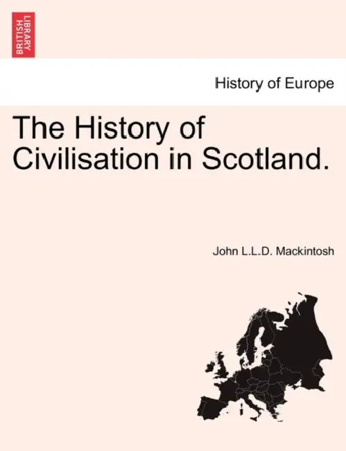 The History of Civilisation in Scotland. by John L. L. D. Mackintosh