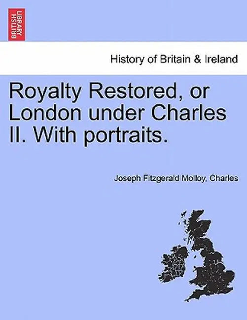 Royalty Restored, or London Under Charles II. with Portraits. by Joseph Fitzgerald Molloy