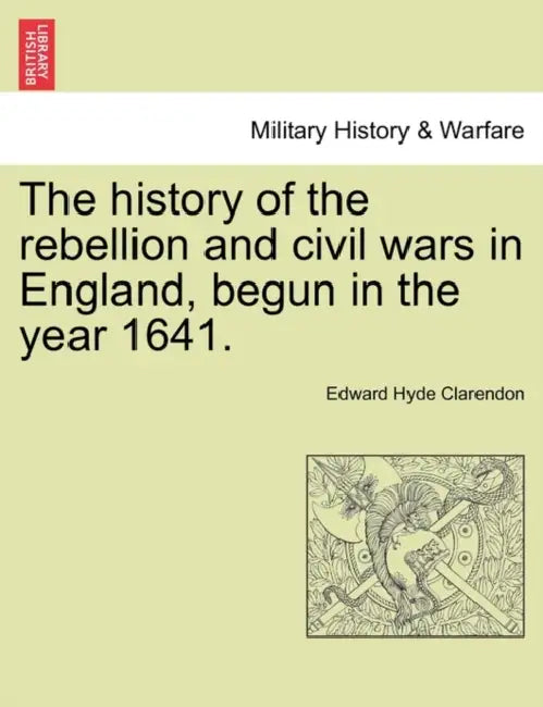 The history of the rebellion and civil wars in England, begun in the year 1641. by Edward Hyde Clarendon