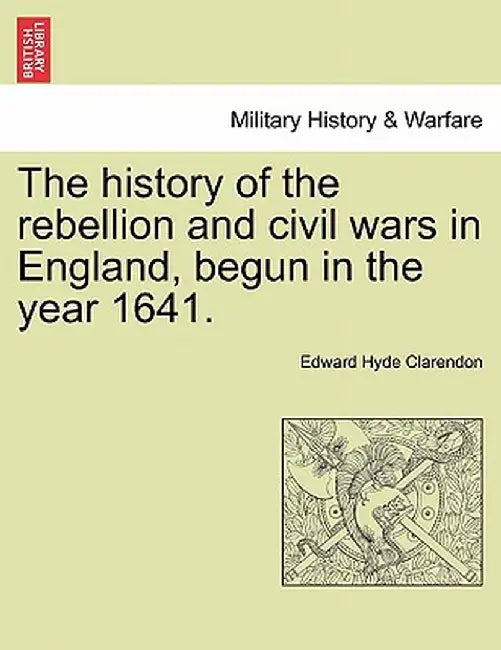 The History of the Rebellion and Civil Wars in England, Begun in the Year 1641. by Edward Hyde, Earl Clarendon