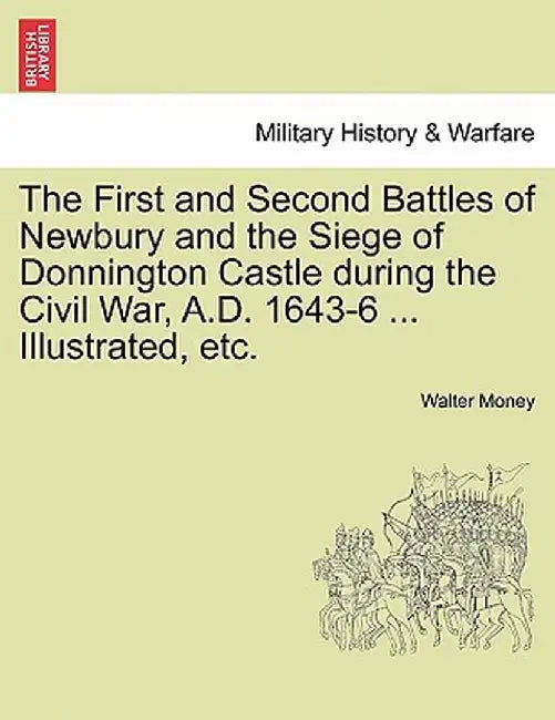 The First and Second Battles of Newbury and the Siege of Donnington Castle During the Civil War, A.D. 1643-6 ... Illustrated, Etc. by Walter Money