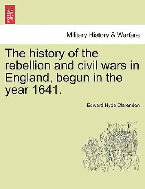 The history of the rebellion and civil wars in England, begun in the year 1641. by Edward Hyde Clarendon