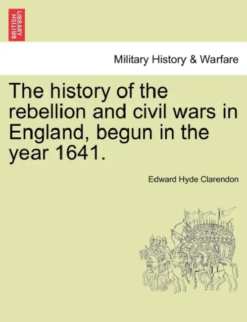 The history of the rebellion and civil wars in England, begun in the year 1641. by Edward Hyde Clarendon