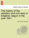 The history of the rebellion and civil wars in England, begun in the year 1641. by Edward Hyde Clarendon