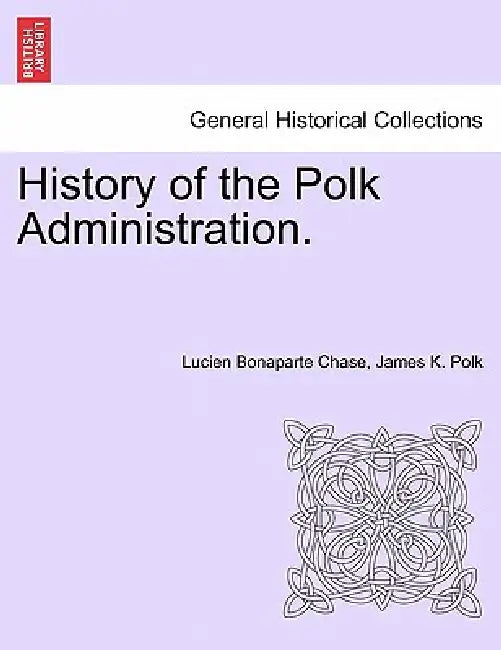 History of the Polk Administration. by Lucien Bonaparte Chase, James K. Polk