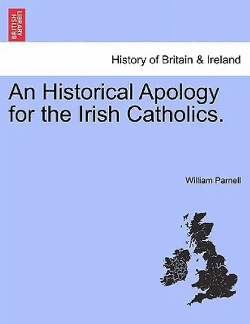 An Historical Apology for the Irish Catholics. by William Parnell