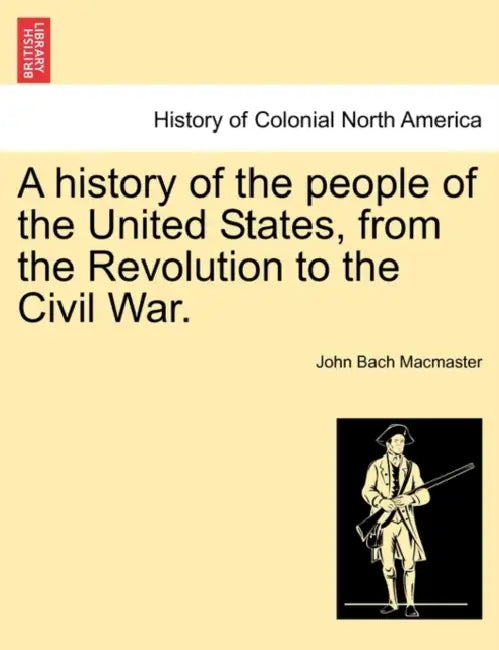 A history of the people of the United States, from the Revolution to the Civil War. by John Bach MacMaster