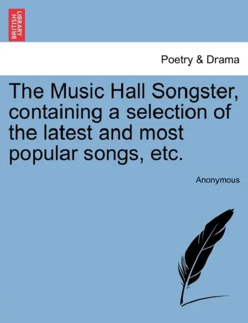 The Music Hall Songster, Containing a Selection of the Latest and Most Popular Songs, Etc. by Anonymous
