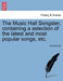 The Music Hall Songster, Containing a Selection of the Latest and Most Popular Songs, Etc. by Anonymous