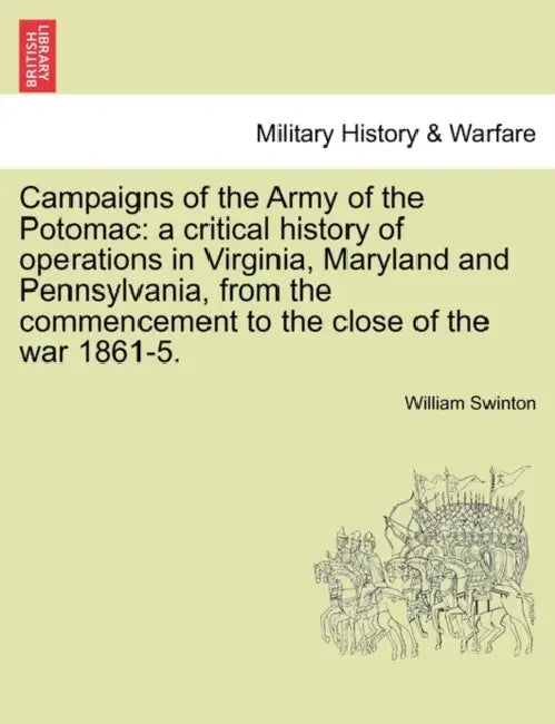 Campaigns of the Army of the Potomac: a critical history of operations in Virginia, Maryland and Pennsylvania, from the commencement to the close of t by William Swinton