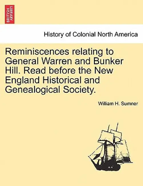 Reminiscences Relating to General Warren and Bunker Hill. Read Before the New England Historical and Genealogical Society. by William H. Sumner