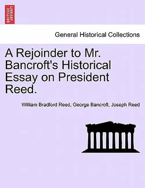 A Rejoinder to Mr. Bancroft's Historical Essay on President Reed. by William Bradford Reed