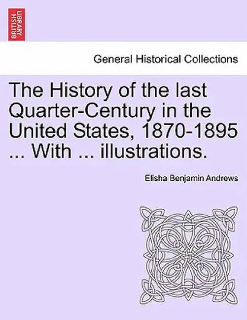 The History of the Last Quarter-Century in the United States, 1870-1895 ... with ... Illustrations. by Elisha Benjamin Andrews