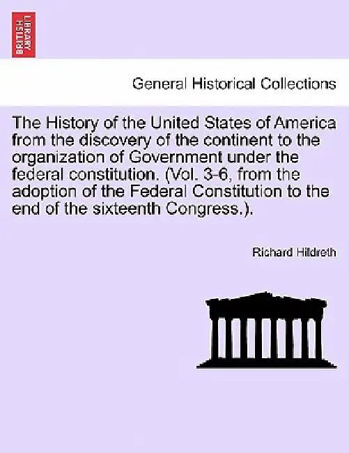 The History of the United States of America from the discovery of the continent to the organization of Government under the federal constitution. (Vol by Richard Hildreth