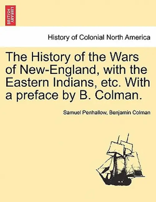 The History of the Wars of New-England, with the Eastern Indians, Etc. with a Preface by B. Colman. by Samuel Penhallow