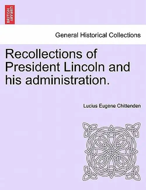 Recollections of President Lincoln and His Administration. by Lucius Eugene Chittenden