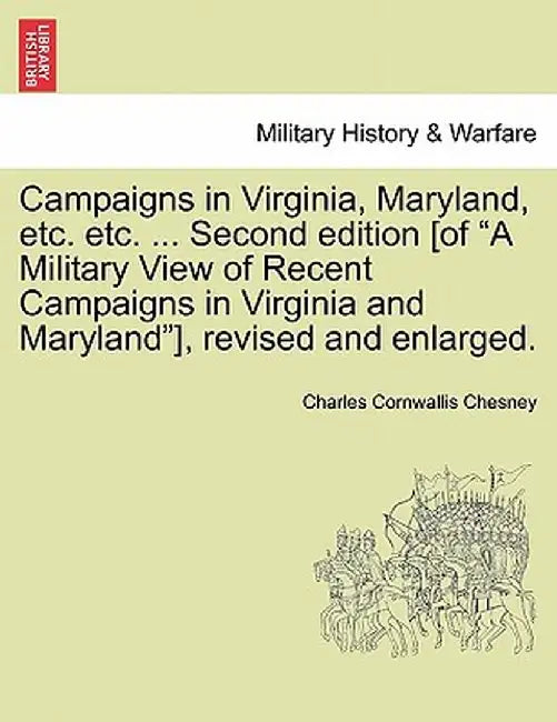 Campaigns in Virginia, Maryland, Etc. Etc. ... Second Edition [Of "A Military View of Recent Campaigns in Virginia and Maryland"], Revised and Enlarge by Charles Cornwallis Chesney