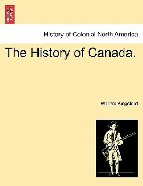 The History of Canada. by William Kingsford