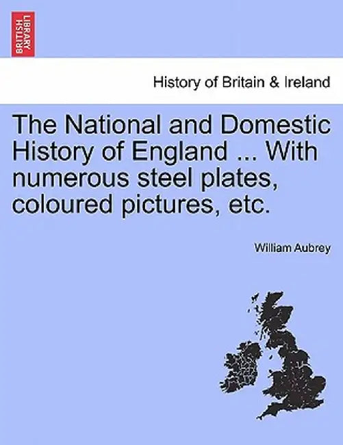 The National and Domestic History of England ... with Numerous Steel Plates, Coloured Pictures, Etc. by William Aubrey