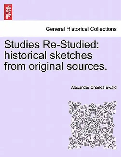 Studies Re-Studied: Historical Sketches from Original Sources. by Alexander Charles Ewald