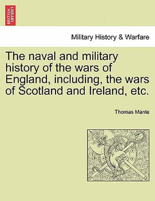 The Naval and Military History of the Wars of England, Including, the Wars of Scotland and Ireland, Etc. by Thomas Mante