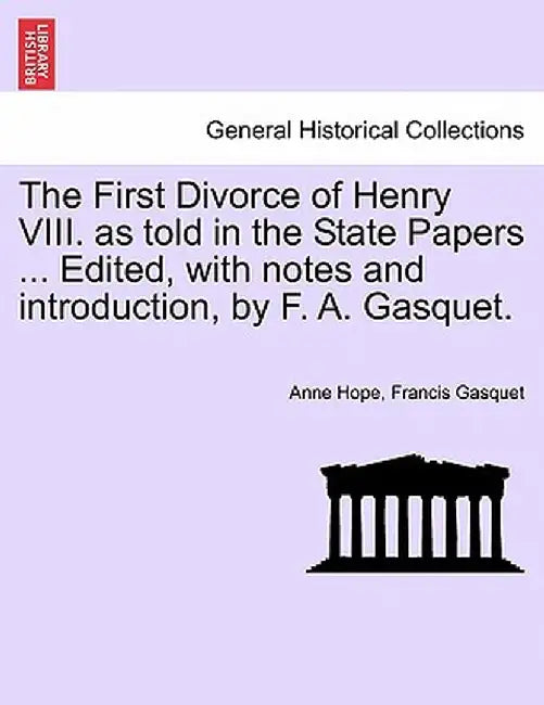 The First Divorce of Henry VIII. as Told in the State Papers ... Edited, with Notes and Introduction, by F. A. Gasquet. by Anne Hope