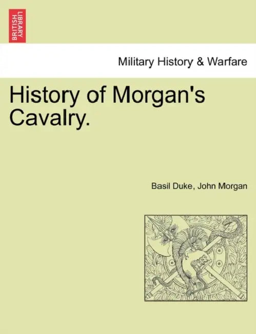 History of Morgan's Cavalry. by Basil Duke, John Morgan