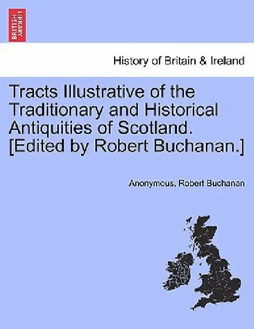 Tracts Illustrative of the Traditionary and Historical Antiquities of Scotland. [Edited by Robert Buchanan.] by Anonymous, Robert Buchanan