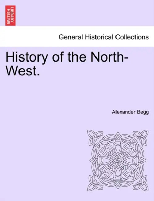 History of the North-West. by Alexander Begg